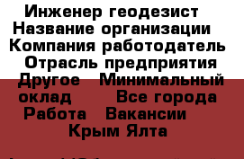 Инженер-геодезист › Название организации ­ Компания-работодатель › Отрасль предприятия ­ Другое › Минимальный оклад ­ 1 - Все города Работа » Вакансии   . Крым,Ялта